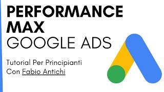 GOOGLE ADS PERFORMANCE MAX : Cosa sono e come iniziare. Tutorial Italiano con Fabio Antichi