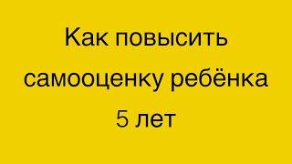 Как повысить самооценку ребёнка в 5 лет