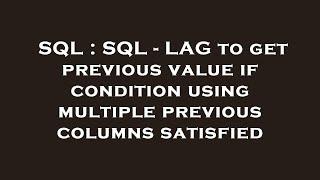 SQL : SQL - LAG to get previous value if condition using multiple previous columns satisfied