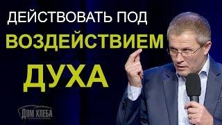 Действовать под воздействием Духа. Проповедь Александра Шевченко.