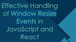 Effective Handling of `Window Resize Events` in JavaScript and React