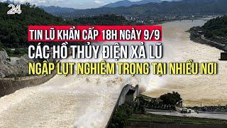 Tin lũ khẩn cấp 18h ngày 9/9: Các hồ thủy điện xả lũ, ngập lụt nghiêm trọng tại nhiều nơi | VTV24