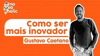 COMO SER MAIS INOVADOR, com Gustavo Caetano