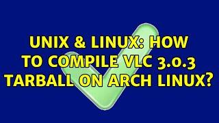 Unix & Linux: How to compile VLC 3.0.3 tarball on Arch Linux?