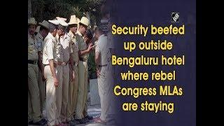Security beefed up outside Bengaluru hotel where rebel Congress MLAs are staying