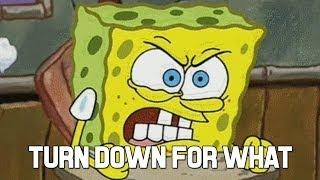 Spongebob "Turn down for what"