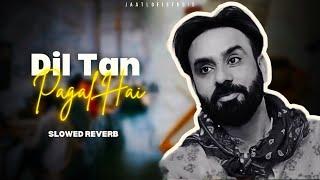 DIL TAN PAGAL HAI - Slowed + Reverb | Babbu Maan | New Punjabi Song 2025 | JAATLOFISTUDIO