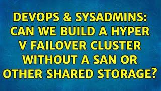 DevOps & SysAdmins: Can we build a Hyper V failover cluster without a SAN or other shared storage?