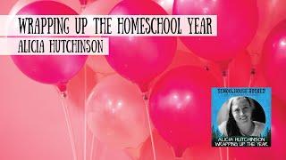 Wrapping up the Homeschool Year - Alicia Hutchinson