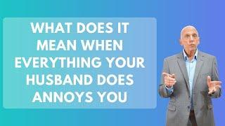 What Does It Mean When Everything Your Husband Does Annoys You | Paul Friedman