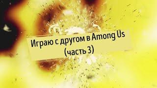 Играю с другом в Among Us (часть 3)