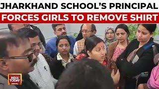 Jharkhand School's Principal Forces Class 10 Girls To Remove Shirts | India Today