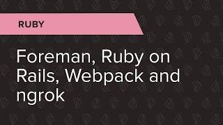 Ruby Ep. 3: Foreman, Ruby on Rails, Webpack and ngrok