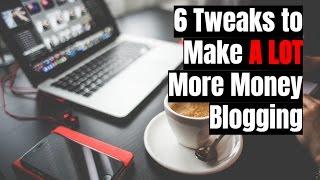 How to Make More Money From Your Blog With 6 Tweaks In 2017