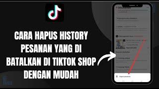 CARA HAPUS HISTORY PESANAN YANG DI BATALKAN DI TIKTOK SHOP DENGAN MUDAH