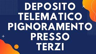 DEPOSITO TELEMATICO Pignoramento presso terzi