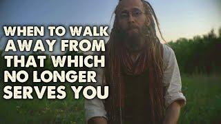 When to Walk Away from That Which NO LONGER SERVES YOU