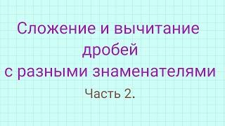 Сложение и вычитание дробей с разными знаменателями. Часть 2. Примеры в несколько действий.