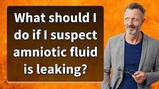 What should I do if I suspect amniotic fluid is leaking?