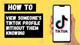 How To View Someone's TikTok Profile Without Them Knowing?