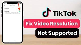 Fix TikTok Video Resolution Not Supported At This Time