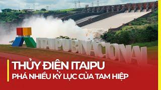 THỦY ĐIỆN ITAIPU: PHÁ NHIỀU KỶ LỤC CỦA TAM HIỆP