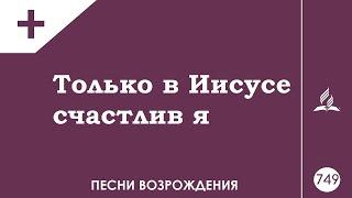 Только в Иисусе счастлив я всегда • Песнь Возрождения 749