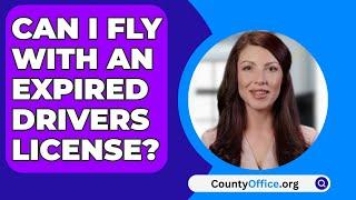 Can I Fly With An Expired Drivers License? - CountyOffice.org