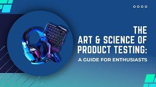 The Art and Science of Product Testing: A Guide for Enthusiasts