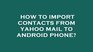 How to import contacts from yahoo mail to android phone?