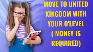 MOVE TO UNITED KINGDOM WITH YOUR O'LEVEL ( MONEY IS REQUIRED)