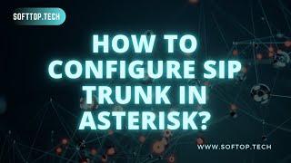 How to Configure SIP Trunk in Asterisk: A Comprehensive Softtop Tutorial