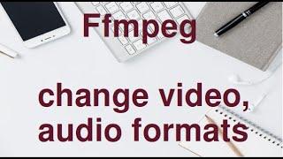 Ffmpeg command to change video/audio formats or containers.