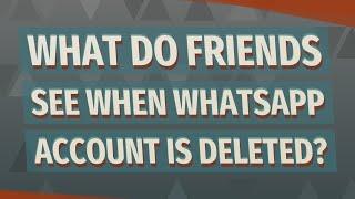 What do friends see when WhatsApp account is deleted?