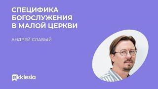 Специфика богослужения в малой церкви | Андрей Слабый | Экклезия 2022