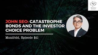 John Seo: Catastrophe Bonds and the Investor Choice Problem — Manifold #61