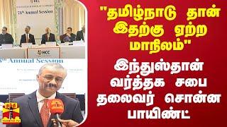 'தமிழ்நாடு தான் இதற்கு  ஏற்ற மாநிலம்.." இந்துஸ்தான் வர்த்தக சபை தலைவர் சொன்ன பாயிண்ட்