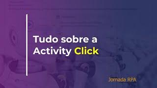 USANDO A ACTIVITIY CLICK EM SUAS AUTOMAÇÕES RPA.