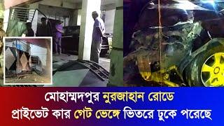 মোহাম্মদপুর নুরজাহান রোডে প্রাইভেট কার গেট ভেঙ্গে ভিতরে ঢুকে পরেছে | Noorjahan Road Accident