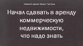 Иж Адвокат Пастухов. Начал сдавать в аренду коммерческую недвижимости, что надо знать.