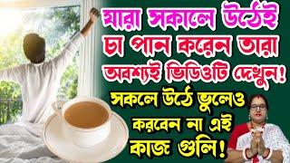 যারা সকালে উঠেই চা পান করেন তারা অবশ্যই ভিডিওটি দেখুন! সকলে উঠে ভুলেও করবেন না এই কাজ গুলি