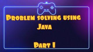 Problem-solving using Java - PART 1