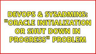 DevOps & SysAdmins: "Oracle initialization or shut down in progress" problem