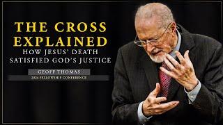 The Cross Explained: How Jesus’ Death Satisfied God’s Justice - Geoff Thomas