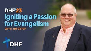 Igniting a Passion for Evangelism  |  Featuring Jim Estep  |  2023 DHF National Conference