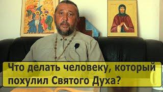 ЧТО ДЕЛАТЬ ЧЕЛОВЕКУ, КОТОРЫЙ ПОХУЛИЛ СВЯТОГО ДУХА? Священник Игорь Сильченков.