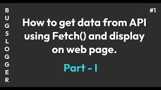 Fetch Api using Fetch() Method | Episode 1 | How To use fetch() method | Bugslogger