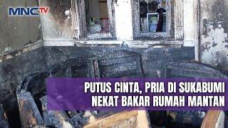 Putus Cinta, Pria Sukabumi Nekat Bakar Rumah Mantan Kekasihnya - LIP 05/01