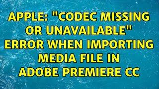 Apple: "codec missing or unavailable" error when importing media file in Adobe Premiere CC