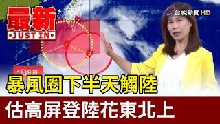 暴風圈下半天觸陸 估高屏登陸花東北上【最新快訊】